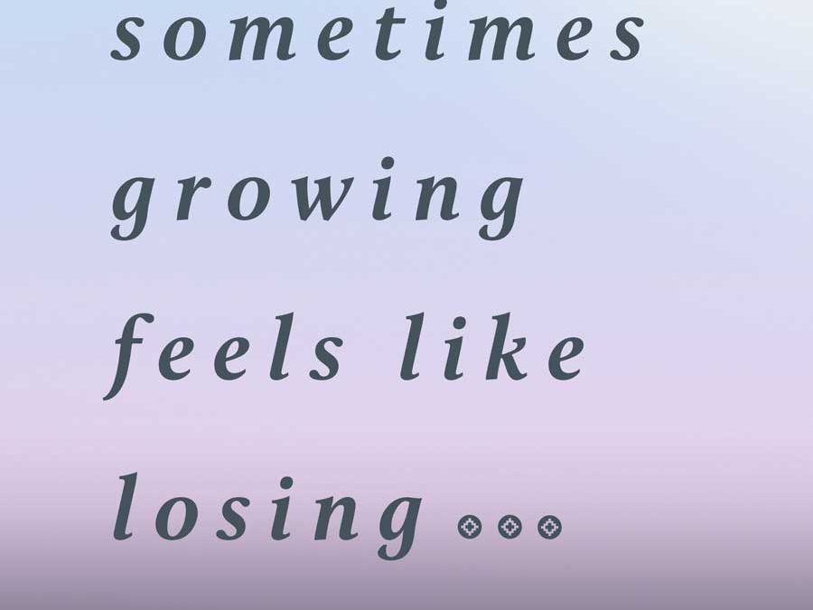 And, Sometimes Growing Feels Like Losing